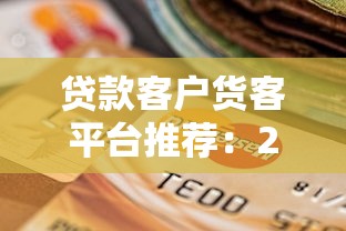 貸款客戶貨客平臺(tái)推薦：2023年靠譜渠道測(cè)評(píng)與選擇攻略
