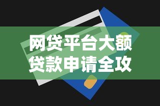 網貸平臺大額貸款申請全攻略及提額技巧