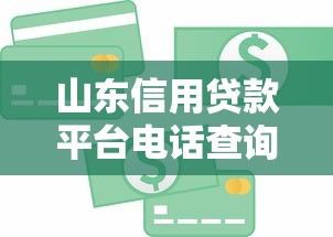 山東信用貸款平臺電話查詢指南及靠譜推薦