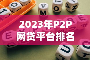 2023年P(guān)2P網(wǎng)貸平臺(tái)排名：10家靠譜平臺(tái)實(shí)測(cè)分析與避坑指南