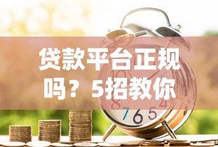 貸款平臺正規嗎？5招教你識別靠譜借貸渠道