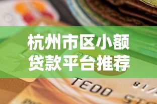 杭州市區小額貸款平臺推薦：快速到賬、低息安全的選擇
