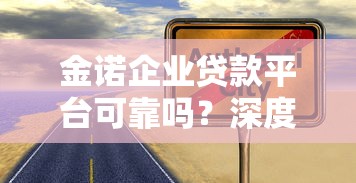 金諾企業貸款平臺可靠嗎？深度解析企業貸款服務優勢與風險