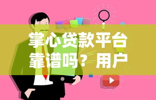 掌心貸款平臺靠譜嗎？用戶真實評測與避坑指南