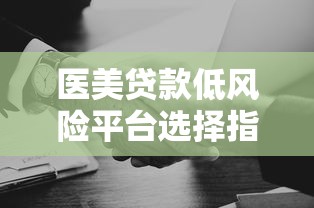 醫美貸款低風險平臺選擇指南與避坑技巧