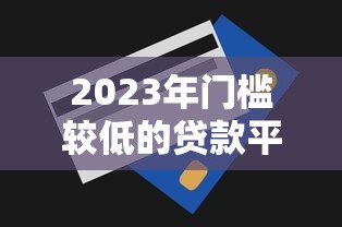 2023年門檻較低的貸款平臺推薦及申請技巧
