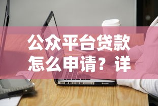 公眾平臺(tái)貸款怎么申請(qǐng)？詳細(xì)流程與注意事項(xiàng)全解析