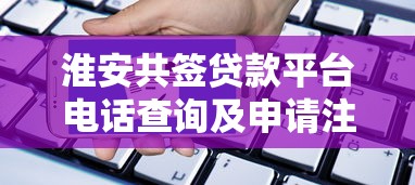 淮安共簽貸款平臺電話查詢及申請注意事項