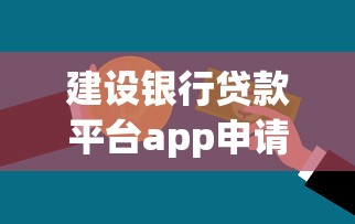 建設銀行貸款平臺app申請攻略：額度、流程、注意事項全解析