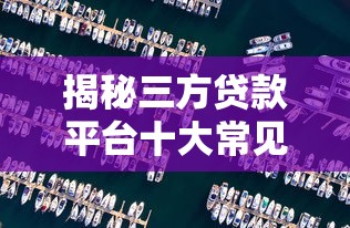揭秘三方貸款平臺十大常見騙局，貸款前必看的防坑指南