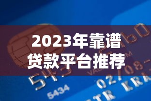 2023年靠譜貸款平臺(tái)推薦：正規(guī)低息快速到賬