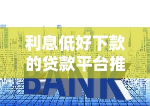 利息低好下款的貸款平臺推薦：正規可靠渠道盤點