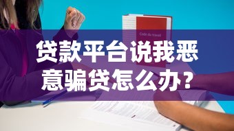 貸款平臺(tái)說(shuō)我惡意騙貸怎么辦？5招教你應(yīng)對(duì)處理