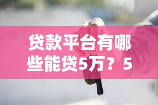 貸款平臺有哪些能貸5萬？5分鐘看懂5類靠譜渠道