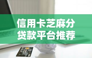信用卡芝麻分貸款平臺推薦：快速申請低利率借款攻略