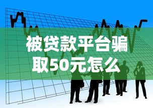 被貸款平臺騙取50元怎么辦？親身經歷教你追回資金