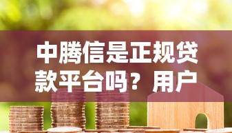 中騰信是正規貸款平臺嗎？用戶必看的深度解析與真實評測