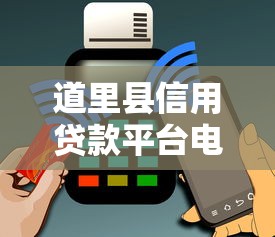 道里縣信用貸款平臺電話查詢及靠譜推薦指南