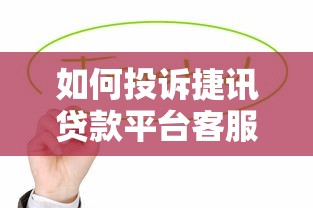如何投訴捷訊貸款平臺(tái)客服？7個(gè)有效維權(quán)步驟詳解