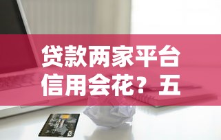 貸款兩家平臺(tái)信用會(huì)花？五大影響與應(yīng)對(duì)策略解析
