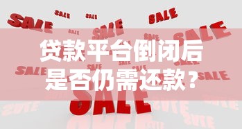 貸款平臺倒閉后是否仍需還款？催收風險與應對策略