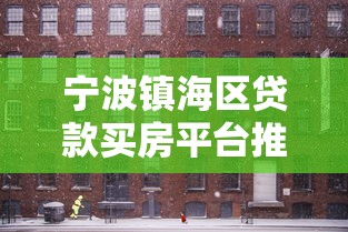 寧波鎮(zhèn)海區(qū)貸款買房平臺(tái)推薦：5大靠譜渠道及避坑指南
