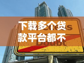 下載多個貸款平臺都不借？揭秘被拒原因及應對方法