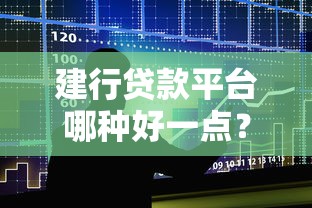建行貸款平臺哪種好一點？2023年五大產品對比及申請技巧