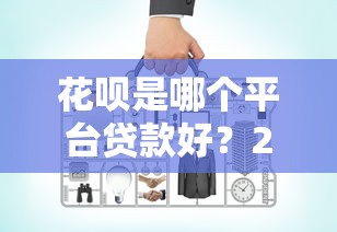 花唄是哪個平臺貸款好？2023正規網貸平臺對比評測