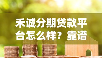 禾誠分期貸款平臺怎么樣？靠譜嗎？用戶真實評測+申請流程詳解