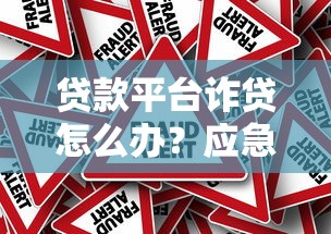 貸款平臺詐貸怎么辦？應急指南與應對步驟
