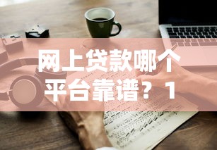 網(wǎng)上貸款哪個(gè)平臺(tái)靠譜？10個(gè)技巧教你避開(kāi)陷阱