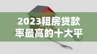 2023租房貸款率最高的十大平臺(tái)評(píng)測(cè)：哪家最劃算？