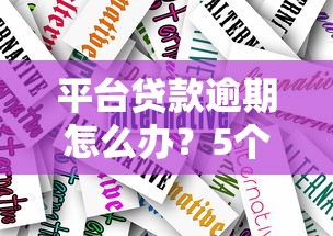 平臺貸款逾期怎么辦？5個應對策略化解危機