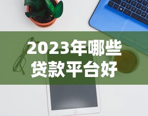 2023年哪些貸款平臺好申請？實測推薦這10個容易通過的平臺