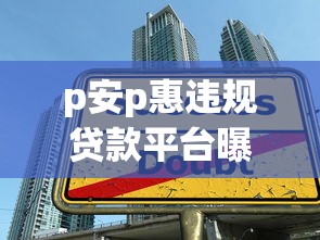 p安p惠違規貸款平臺曝光：識別違規貸款陷阱與安全借貸指南