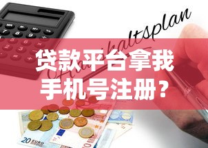 貸款平臺拿我手機號注冊？揭秘背后風險與應對指南