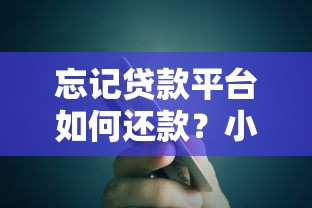 忘記貸款平臺如何還款？小額貸款償還指南