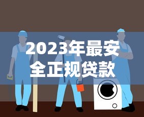 2023年最安全正規(guī)貸款平臺推薦：權(quán)威避坑指南