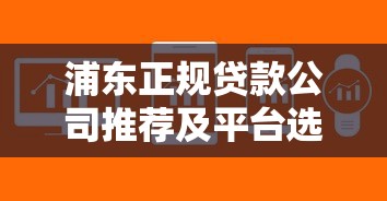 浦東正規(guī)貸款公司推薦及平臺選擇攻略