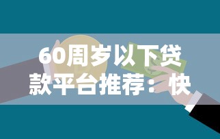60周歲以下貸款平臺推薦：快速解決資金需求