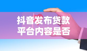 抖音發(fā)布貸款平臺內(nèi)容是否違規(guī)？這些風(fēng)險(xiǎn)與規(guī)則必須了解