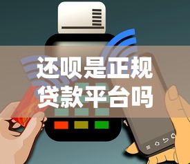 還唄是正規(guī)貸款平臺嗎？深度解析資質(zhì)與用戶口碑