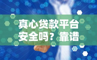 真心貸款平臺安全嗎？靠譜嗎？真實評測+防坑指南