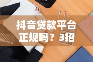 抖音貸款平臺(tái)正規(guī)嗎？3招教你辨別靠譜渠道