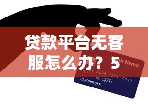 貸款平臺無客服怎么辦？5招教你快速解決問題