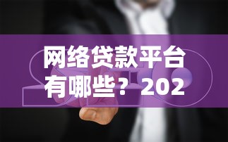 網絡貸款平臺有哪些？2023年靠譜推薦及避坑指南