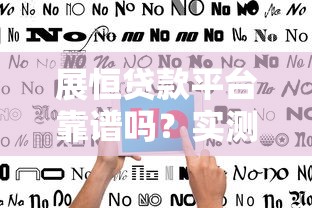 展恒貸款平臺(tái)靠譜嗎？實(shí)測(cè)用戶(hù)評(píng)價(jià)+避坑指南