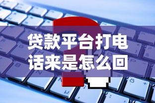 貸款平臺打電話來是怎么回事？這些細節必須了解