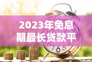 2023年免息期最長貸款平臺推薦：免息優惠真實測評